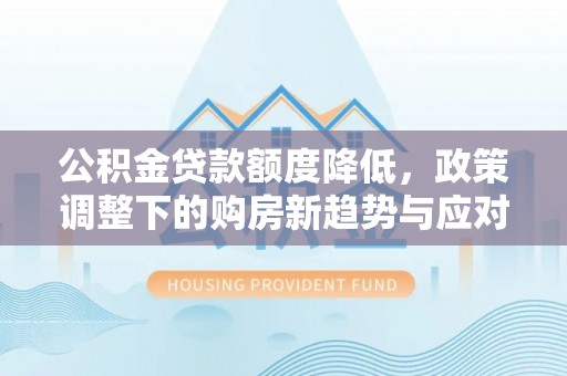 徐州公积金贷款额度降低，政策调整下的购房新趋势与应对策略