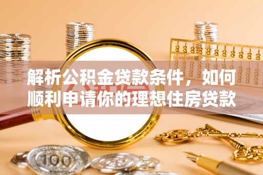 徐州解析公积金贷款条件，如何顺利申请你的理想住房贷款