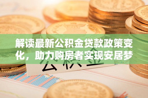 徐州解读最新公积金贷款政策变化，助力购房者实现安居梦想