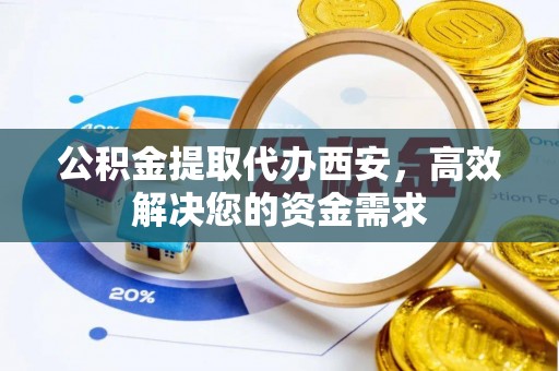 徐州公积金提取代办西安，高效解决您的资金需求