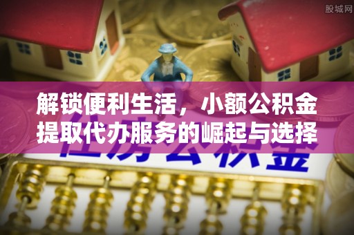 徐州解锁便利生活，小额公积金提取代办服务的崛起与选择
