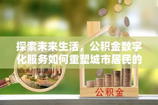 徐州探索未来生活，公积金数字化服务如何重塑城市居民的财务管理