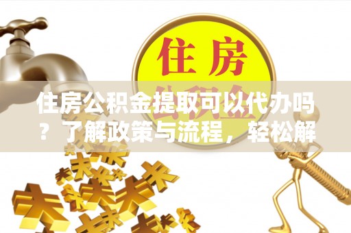 徐州住房公积金提取可以代办吗？了解政策与流程，轻松解决疑惑
