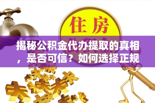 徐州揭秘公积金代办提取的真相，是否可信？如何选择正规服务？