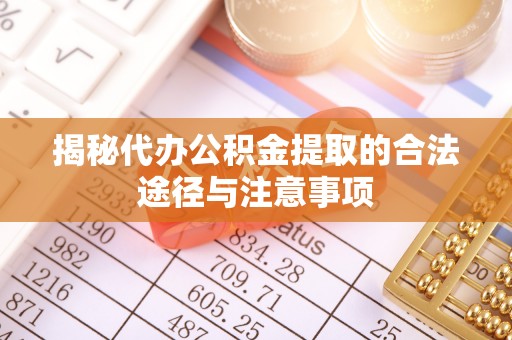 徐州揭秘代办公积金提取的合法途径与注意事项