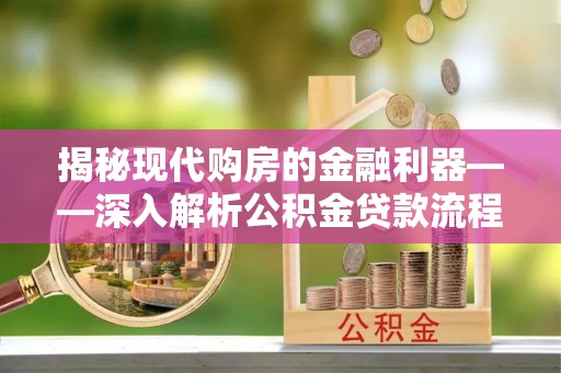 徐州揭秘现代购房的金融利器——深入解析公积金贷款流程