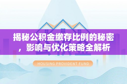 徐州揭秘公积金缴存比例的秘密，影响与优化策略全解析