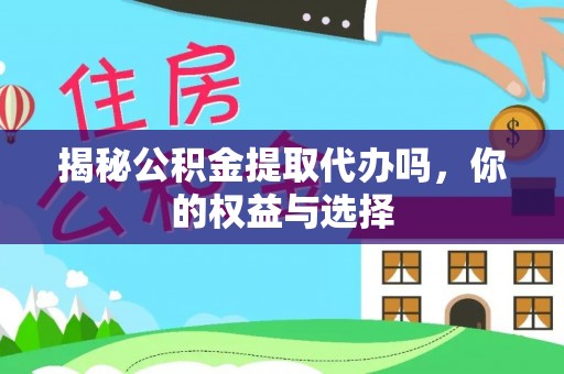 徐州揭秘公积金提取代办吗，你的权益与选择