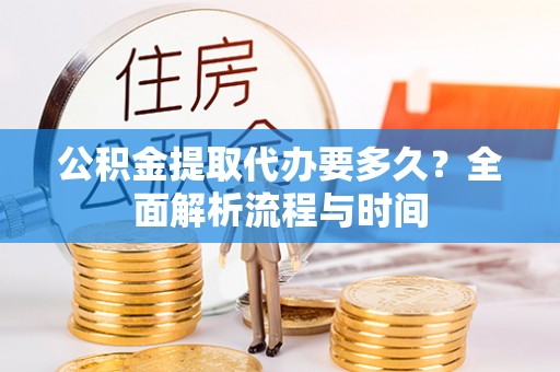徐州公积金提取代办要多久？全面解析流程与时间