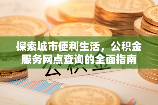 徐州探索城市便利生活，公积金服务网点查询的全面指南