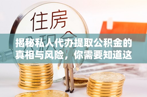徐州揭秘私人代办提取公积金的真相与风险，你需要知道这些！