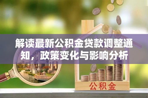 徐州解读最新公积金贷款调整通知，政策变化与影响分析