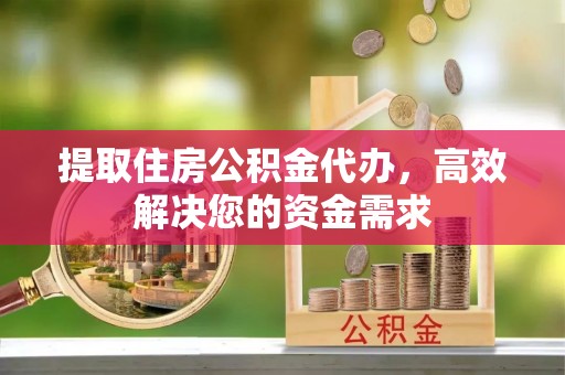 徐州提取住房公积金代办，高效解决您的资金需求