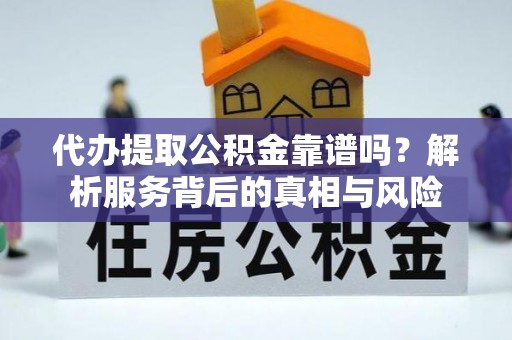 徐州代办提取公积金靠谱吗？解析服务背后的真相与风险
