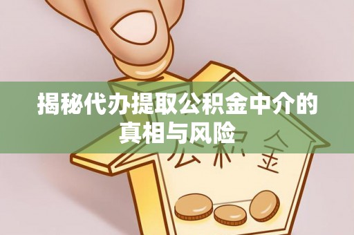 徐州揭秘代办提取公积金中介的真相与风险