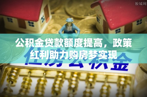 徐州公积金贷款额度提高，政策红利助力购房梦实现
