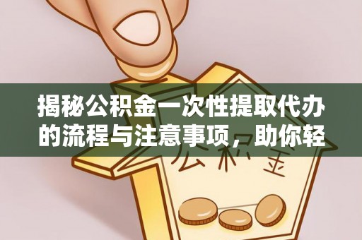 徐州揭秘公积金一次性提取代办的流程与注意事项，助你轻松搞定财务规划