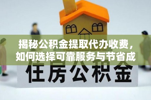 徐州揭秘公积金提取代办收费，如何选择可靠服务与节省成本？