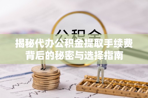 徐州揭秘代办公积金提取手续费背后的秘密与选择指南