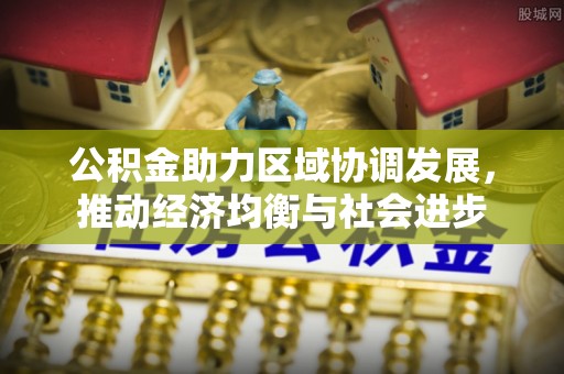 徐州公积金助力区域协调发展，推动经济均衡与社会进步
