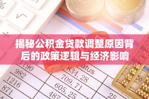 徐州揭秘公积金贷款调整原因背后的政策逻辑与经济影响