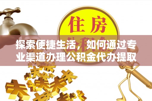 徐州探索便捷生活，如何通过专业渠道办理公积金代办提取业务