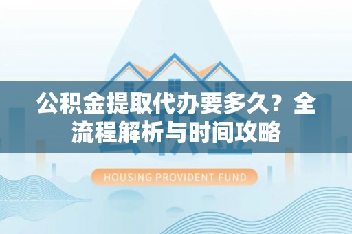 徐州公积金提取代办要多久？全流程解析与时间攻略