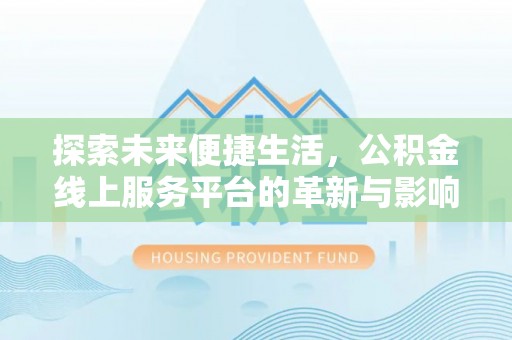 徐州探索未来便捷生活，公积金线上服务平台的革新与影响