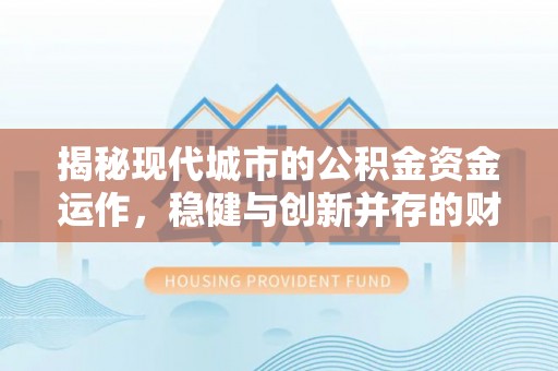 徐州揭秘现代城市的公积金资金运作，稳健与创新并存的财富管理之道