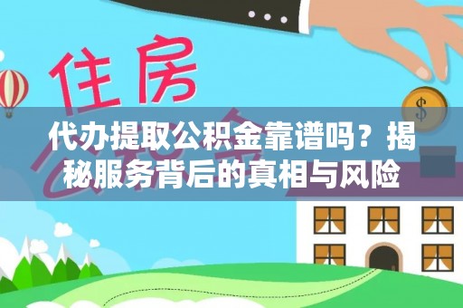 徐州代办提取公积金靠谱吗？揭秘服务背后的真相与风险