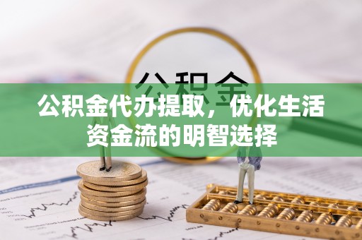 徐州公积金代办提取，优化生活资金流的明智选择