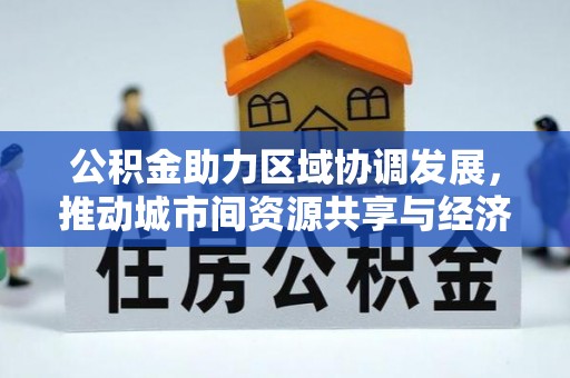 徐州公积金助力区域协调发展，推动城市间资源共享与经济均衡发展