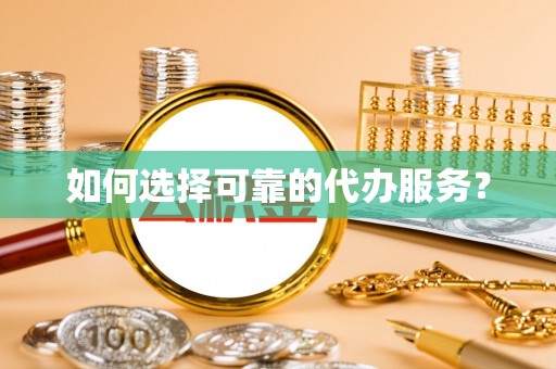 徐州如何选择可靠的代办服务？