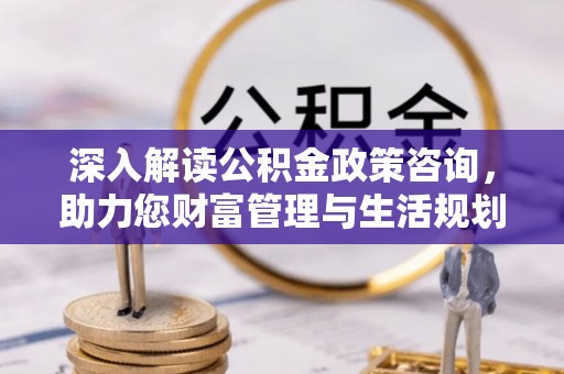 徐州深入解读公积金政策咨询，助力您财富管理与生活规划