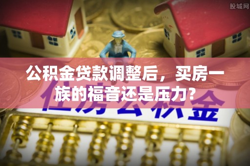 徐州公积金贷款调整后，买房一族的福音还是压力？