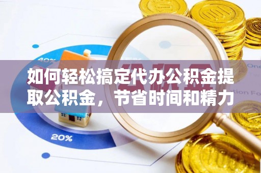 徐州如何轻松搞定代办公积金提取公积金，节省时间和精力的秘密武器