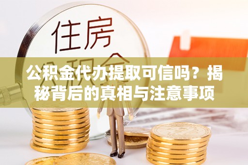 徐州公积金代办提取可信吗？揭秘背后的真相与注意事项