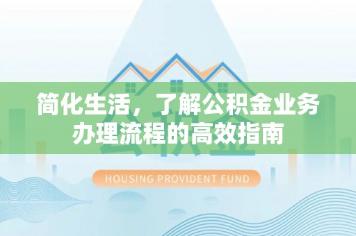 徐州简化生活，了解公积金业务办理流程的高效指南