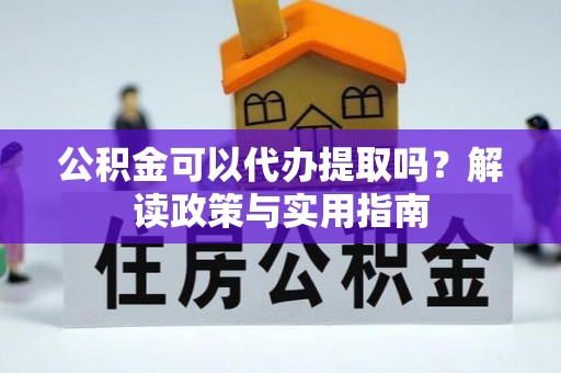 徐州公积金可以代办提取吗？解读政策与实用指南