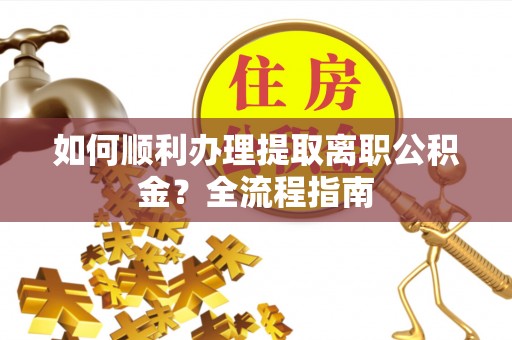 徐州如何顺利办理提取离职公积金？全流程指南