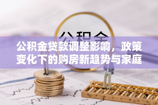 徐州公积金贷款调整影响，政策变化下的购房新趋势与家庭财务规划