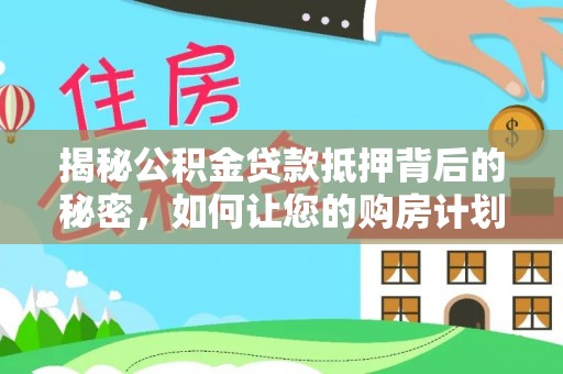 徐州揭秘公积金贷款抵押背后的秘密，如何让您的购房计划更轻松？