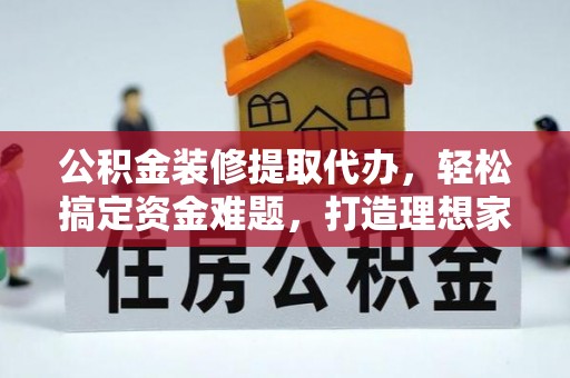 徐州公积金装修提取代办，轻松搞定资金难题，打造理想家居