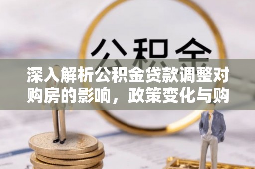 徐州深入解析公积金贷款调整对购房的影响，政策变化与购房者选择