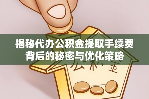徐州揭秘代办公积金提取手续费背后的秘密与优化策略