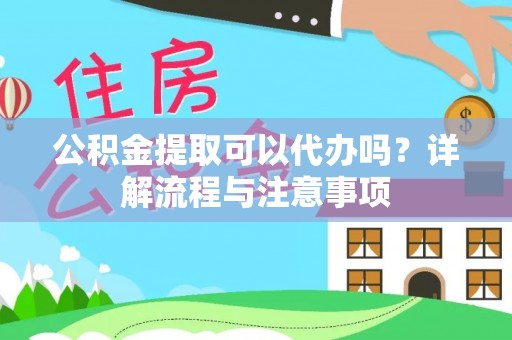 徐州公积金提取可以代办吗？详解流程与注意事项
