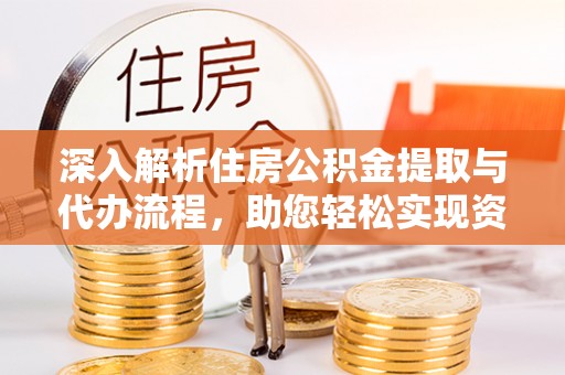 徐州深入解析住房公积金提取与代办流程，助您轻松实现资金利用最大化