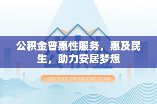 徐州公积金普惠性服务，惠及民生，助力安居梦想