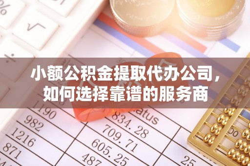 徐州小额公积金提取代办公司，如何选择靠谱的服务商