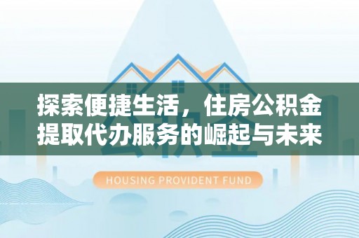 徐州探索便捷生活，住房公积金提取代办服务的崛起与未来趋势